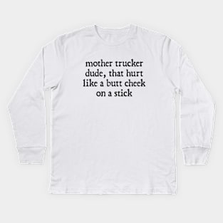 Mother Trucker Dude, That Hurt Like a Butt Cheek On a Stick Kids Long Sleeve T-Shirt